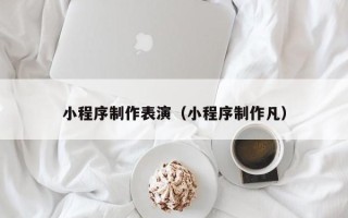 宜春小程序制作表演（小程序制作凡）