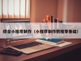 宜春综合小程序制作（小程序制作教程零基础）