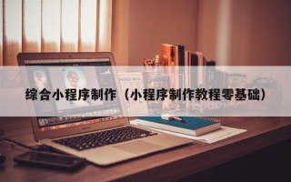 宜春综合小程序制作（小程序制作教程零基础）