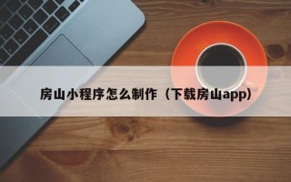 宜春房山小程序怎么制作（下载房山app）