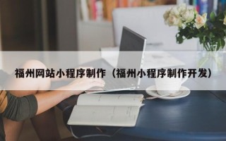 宜春福州网站小程序制作（福州小程序制作开发）