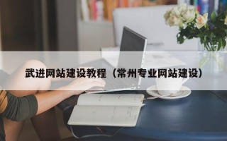 宜春武进网站建设教程（常州专业网站建设）