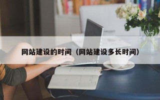 宜春网站建设的时间（网站建设多长时间）
