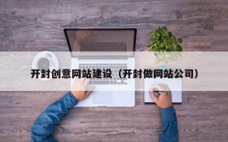 宜春开封创意网站建设（开封做网站公司）